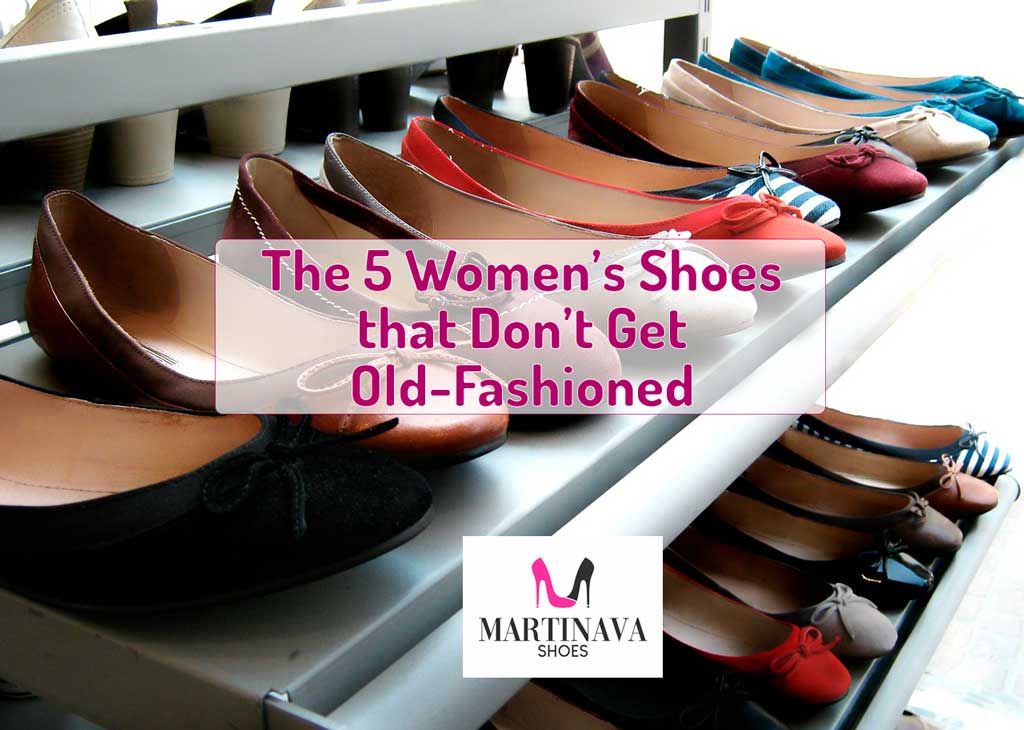 The 5 Women’s Shoes that Don’t Get Old-Fashioned - Martinava Shoes